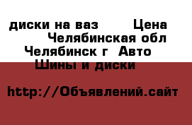 диски на ваз 15R › Цена ­ 8 500 - Челябинская обл., Челябинск г. Авто » Шины и диски   